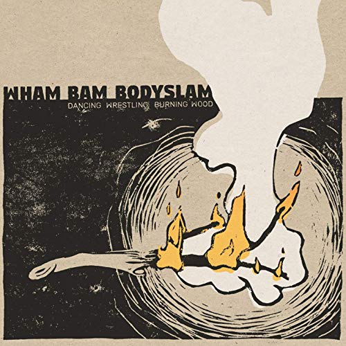 Wham Bam Bodyslam - Dancing Wrestling Burning Wood (2019)