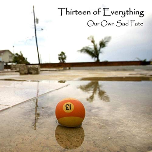 Thirteen Of Everything - Our Own Sad Fate (2019)