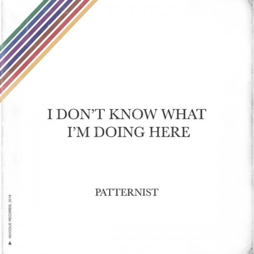 Patternist - I Don't Know What I'm Doing Here - 2019