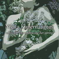 Nikita Kapernaumov - While She Was Embracing Her Spring (2019)