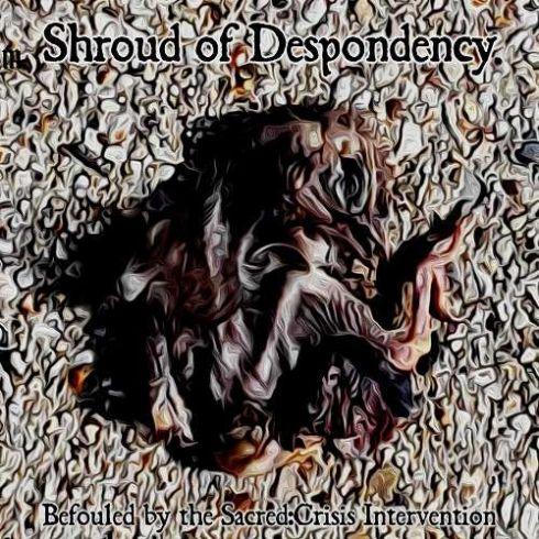 Shroud Of Despondency - Befouled By The Sacred:Crisis Intervention (2019)