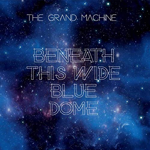 The Grand Machine - Beneath This Wide Blue Dome (2019)