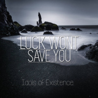 Luck Wont Save You - Idols Of Existence (2019)